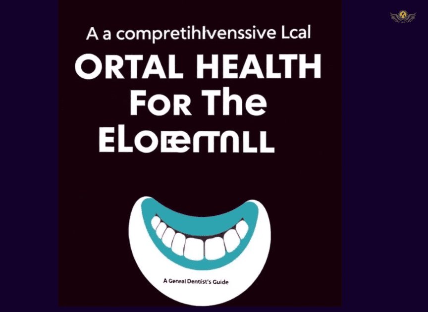 A Comprehensive Look At Oral Health For The Elderly: A General Dentist's Guide